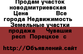 Продам участок новодмитриевская › Цена ­ 530 000 - Все города Недвижимость » Земельные участки продажа   . Чувашия респ.,Порецкое. с.